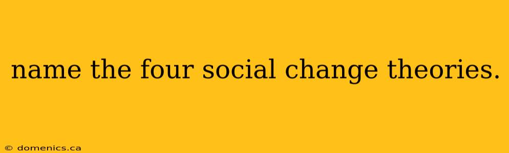 name the four social change theories.