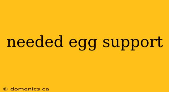 needed egg support