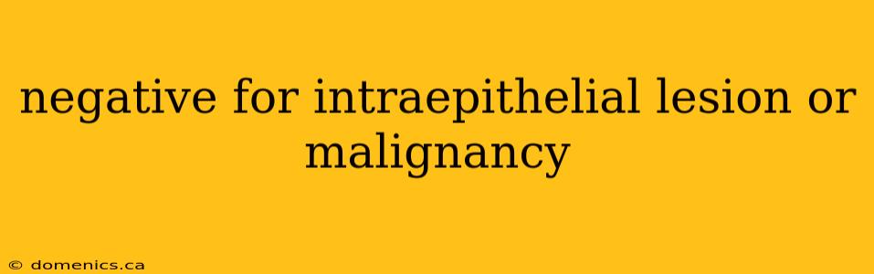 negative for intraepithelial lesion or malignancy