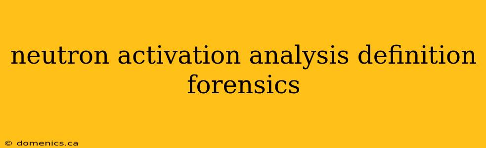 neutron activation analysis definition forensics