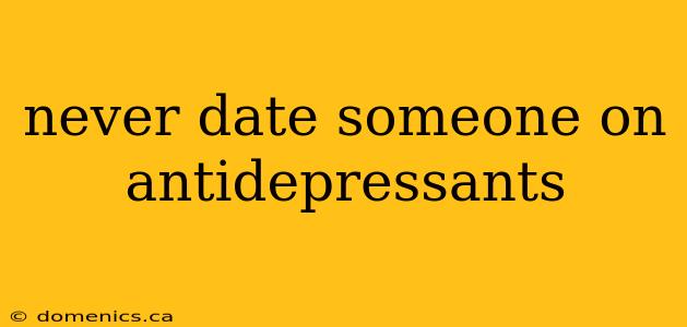 never date someone on antidepressants