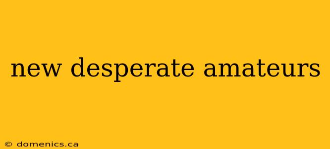 new desperate amateurs