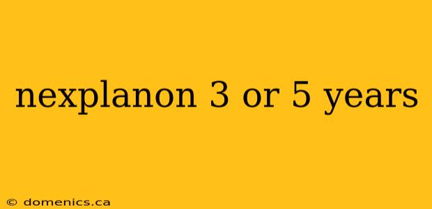 nexplanon 3 or 5 years