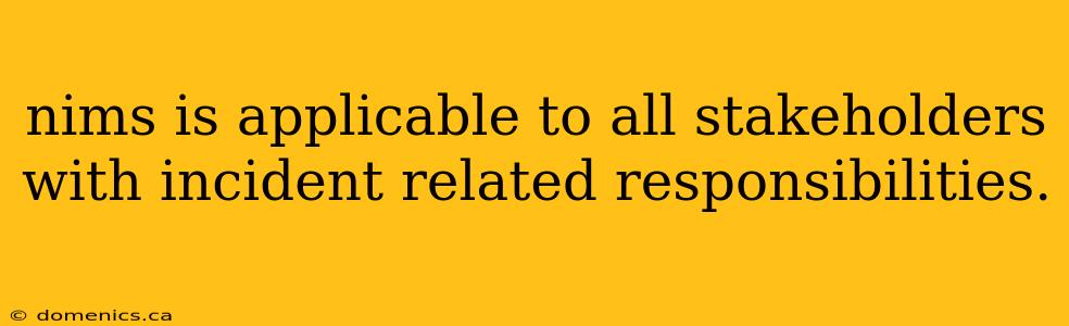 nims is applicable to all stakeholders with incident related responsibilities.