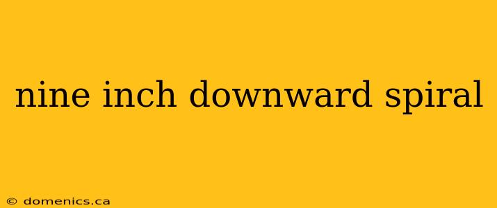 nine inch downward spiral