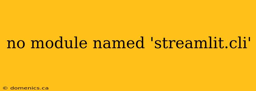 no module named 'streamlit.cli'