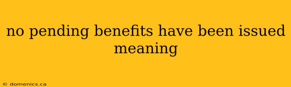 no pending benefits have been issued meaning