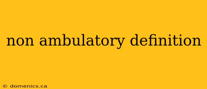 non ambulatory definition