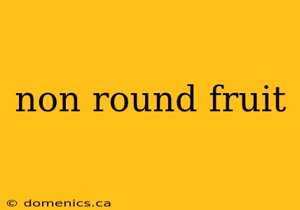 non round fruit