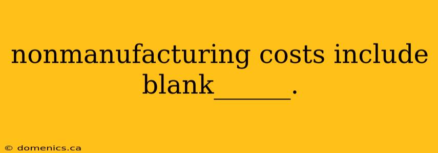 nonmanufacturing costs include blank______.