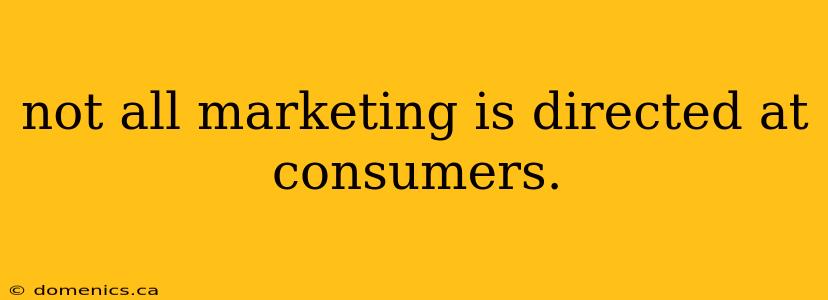 not all marketing is directed at consumers.