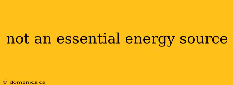 not an essential energy source