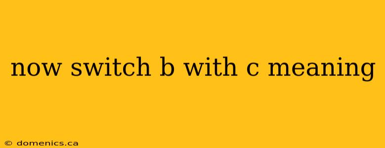 now switch b with c meaning