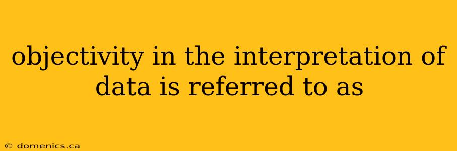 objectivity in the interpretation of data is referred to as