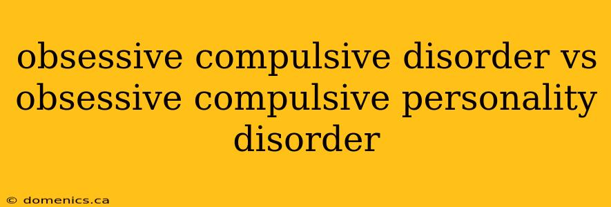 obsessive compulsive disorder vs obsessive compulsive personality disorder