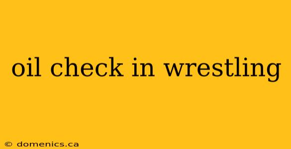 oil check in wrestling