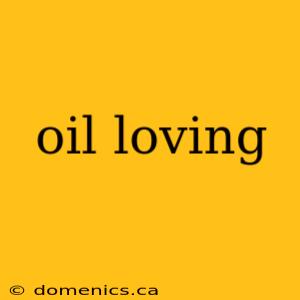 oil loving