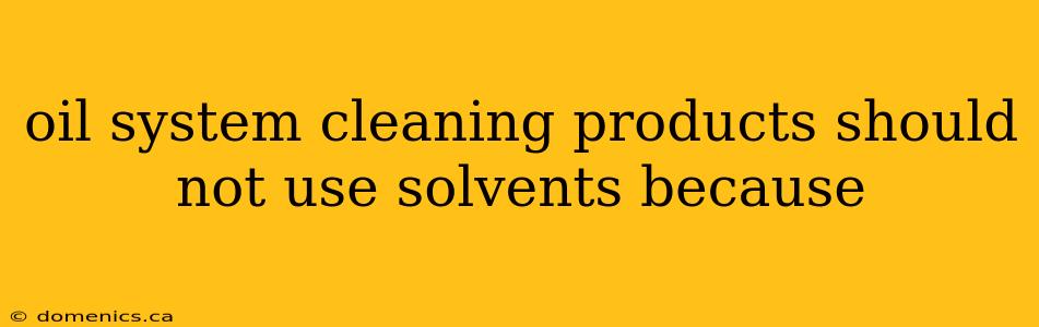 oil system cleaning products should not use solvents because