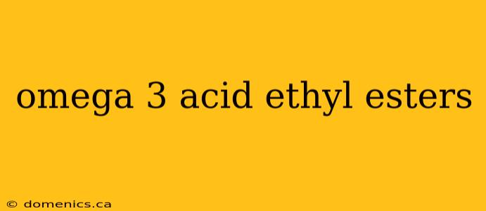 omega 3 acid ethyl esters