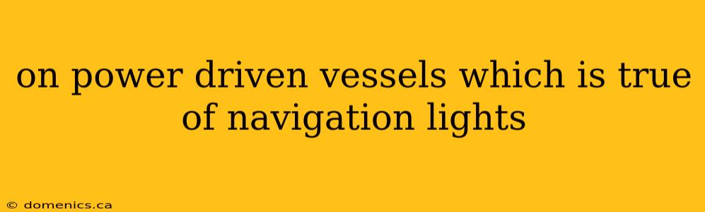 on power driven vessels which is true of navigation lights