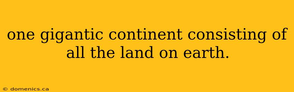 one gigantic continent consisting of all the land on earth.