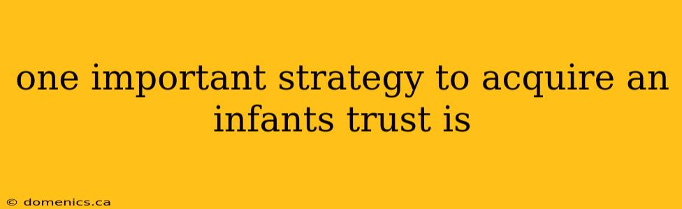 one important strategy to acquire an infants trust is