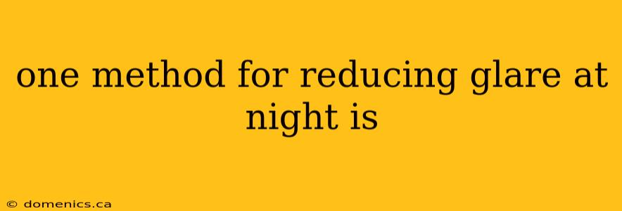 one method for reducing glare at night is