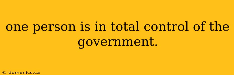 one person is in total control of the government.