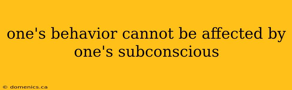 one's behavior cannot be affected by one's subconscious