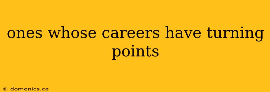 ones whose careers have turning points