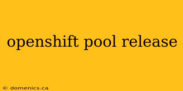 openshift pool release