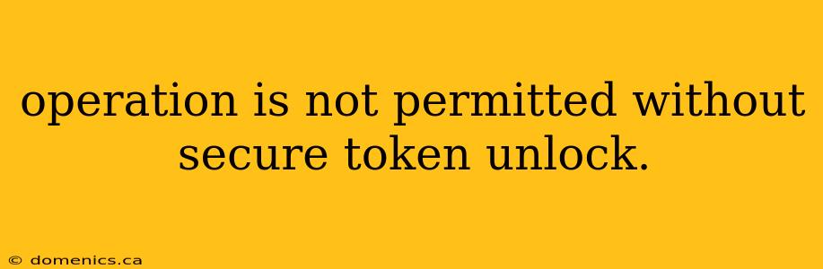 operation is not permitted without secure token unlock.