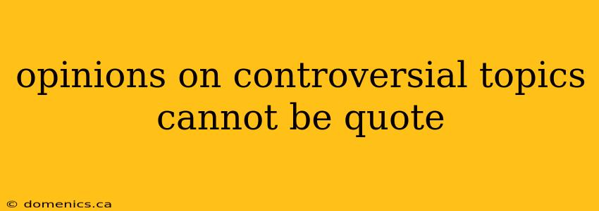 opinions on controversial topics cannot be quote