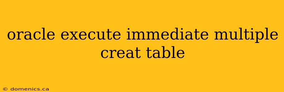 oracle execute immediate multiple creat table