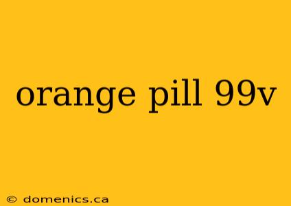 orange pill 99v