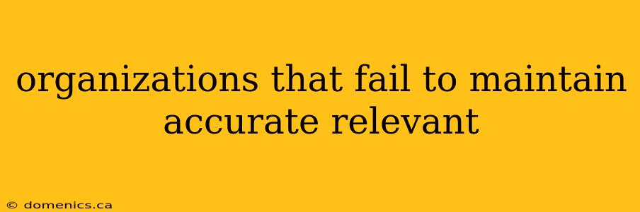 organizations that fail to maintain accurate relevant