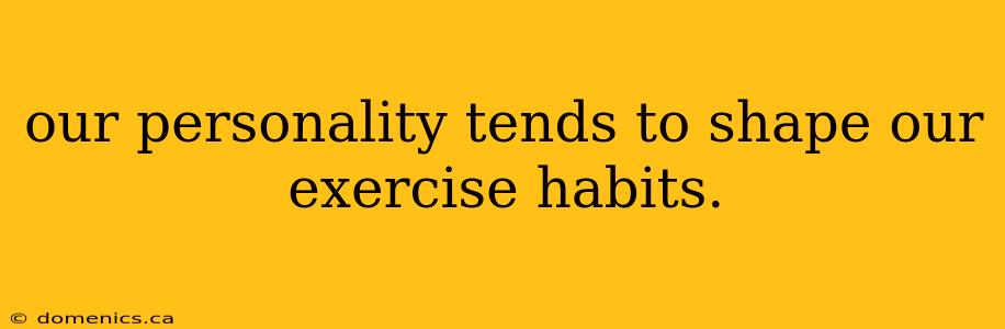 our personality tends to shape our exercise habits.