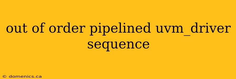 out of order pipelined uvm_driver sequence