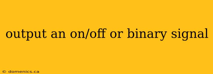 output an on/off or binary signal