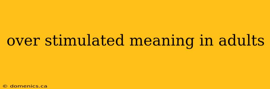 over stimulated meaning in adults