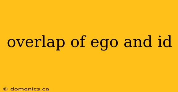 overlap of ego and id