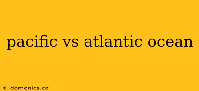 pacific vs atlantic ocean