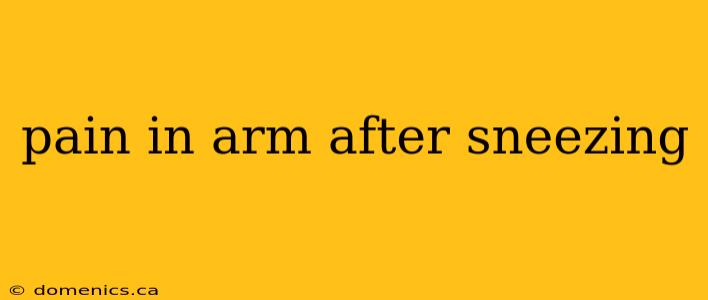 pain in arm after sneezing
