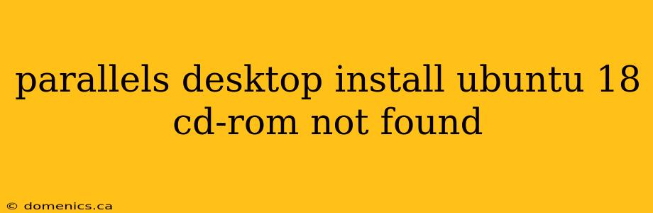 parallels desktop install ubuntu 18 cd-rom not found