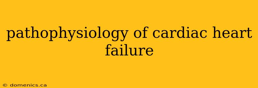 pathophysiology of cardiac heart failure