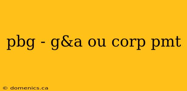 pbg - g&a ou corp pmt