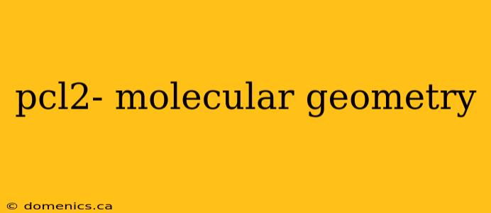 pcl2- molecular geometry