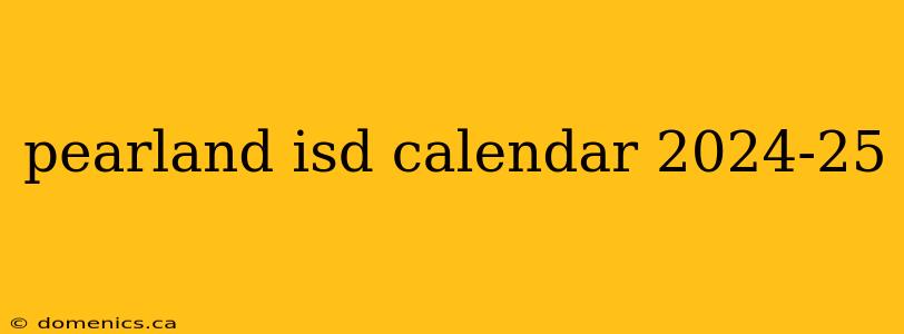 pearland isd calendar 2024-25