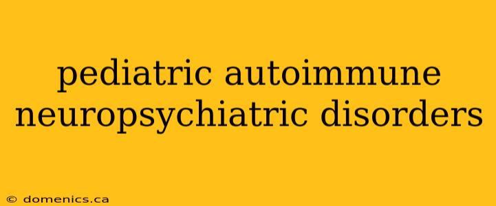 pediatric autoimmune neuropsychiatric disorders