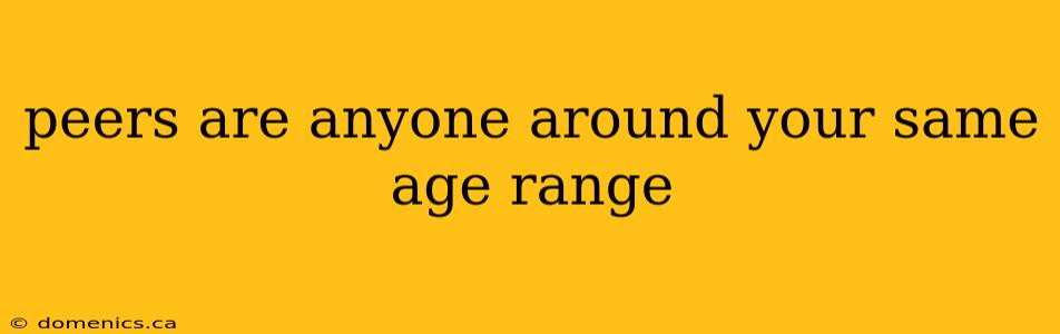 peers are anyone around your same age range